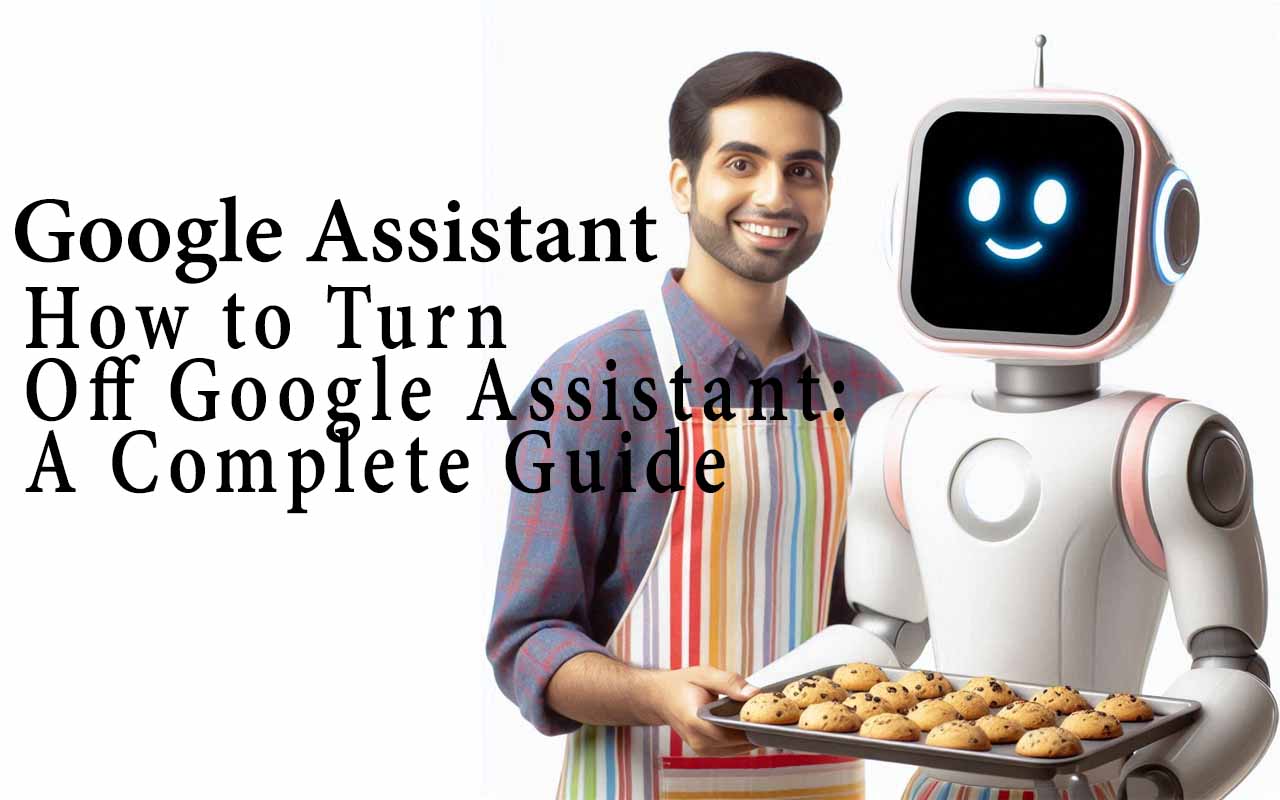 How to Turn Off Google Assistant: A Complete Guide